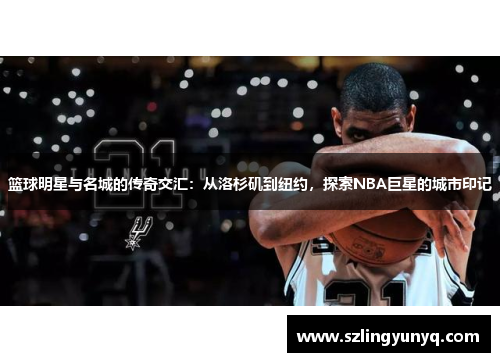 篮球明星与名城的传奇交汇：从洛杉矶到纽约，探索NBA巨星的城市印记